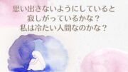 【〇〇のことを思い出さないようにしている私は冷たいのかなあ・・・】大切な人を亡くされたばかりのSさん