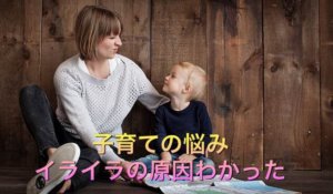 子育ての悩み イライラの原因わかった